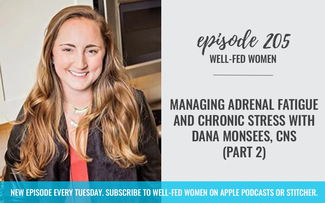 #205: Managing Adrenal Fatigue and Chronic Stress with Dana Monsees, CNS (Part 2)