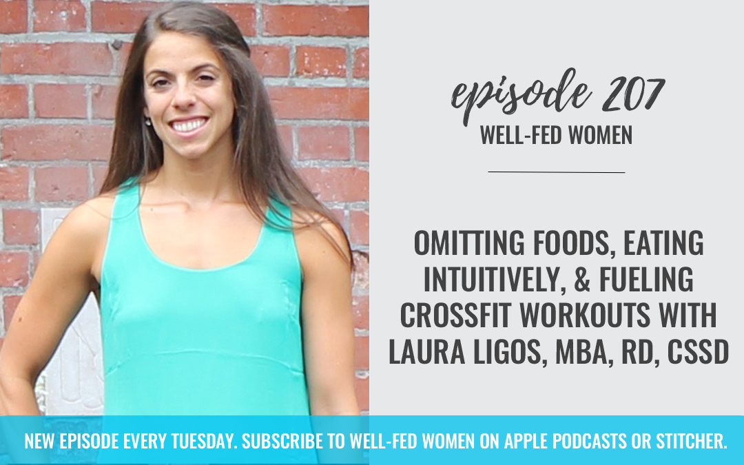 #207: Omitting Foods, Eating Intuitively, & Fueling CrossFit Workouts with Laura Ligos, MBA, RD, CSSD