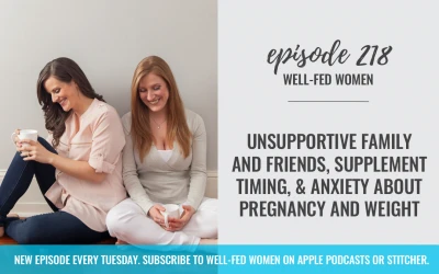 #218: Unsupportive Family and Friends, Supplement Timing, & Anxiety About Pregnancy and Weight